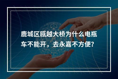 鹿城区瓯越大桥为什么电瓶车不能开，去永嘉不方便？