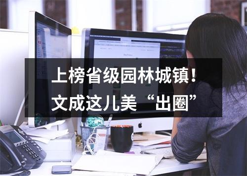 上榜省级园林城镇！文成这儿美“出圈”