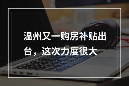 温州又一购房补贴出台，这次力度很大