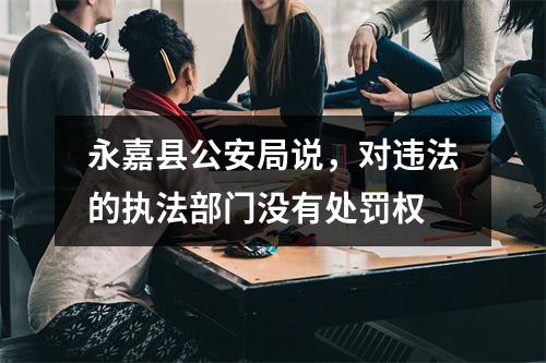 永嘉县公安局说，对违法的执法部门没有处罚权