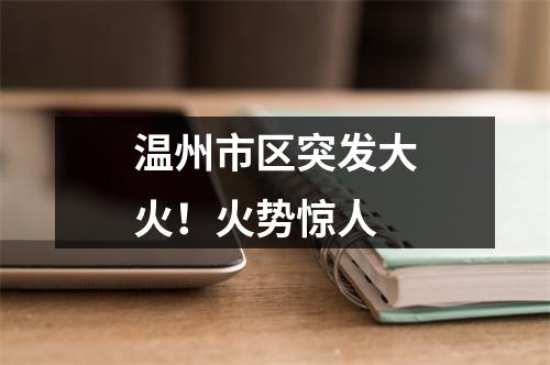 温州市区突发大火！火势惊人