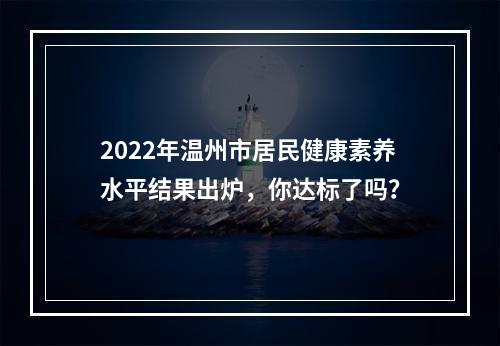 2022年温州市居民健康素养水平结果出炉，你达标了吗？