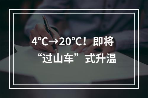 4℃→20℃！即将“过山车”式升温