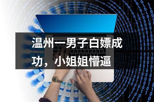 温州一男子白嫖成功，小姐姐懵逼