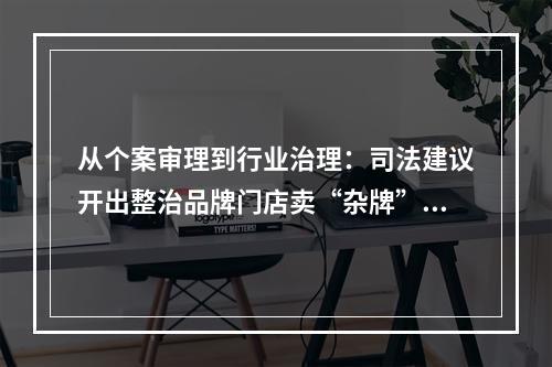 从个案审理到行业治理：司法建议开出整治品牌门店卖“杂牌”良方