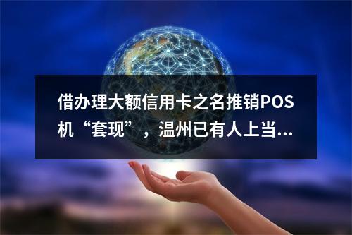 借办理大额信用卡之名推销POS机“套现”，温州已有人上当！
