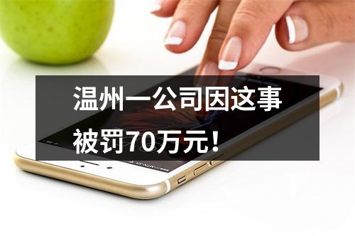 温州一公司因这事被罚70万元！