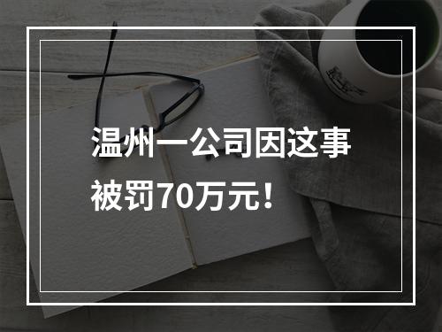 温州一公司因这事被罚70万元！