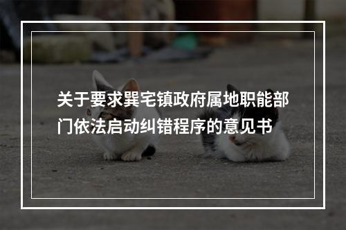 关于要求巽宅镇政府属地职能部门依法启动纠错程序的意见书
