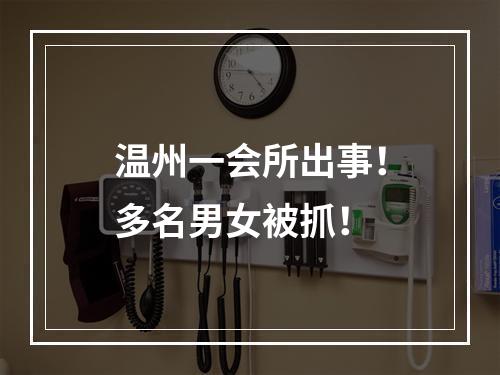 温州一会所出事！多名男女被抓！