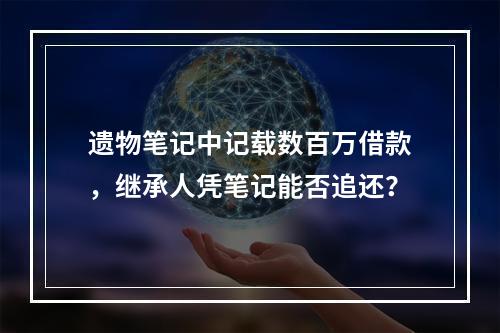 遗物笔记中记载数百万借款，继承人凭笔记能否追还？