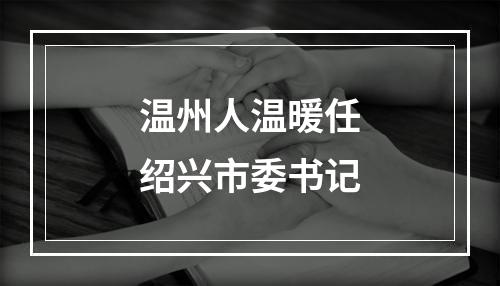 温州人温暖任绍兴市委书记