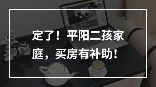 定了！平阳二孩家庭，买房有补助！