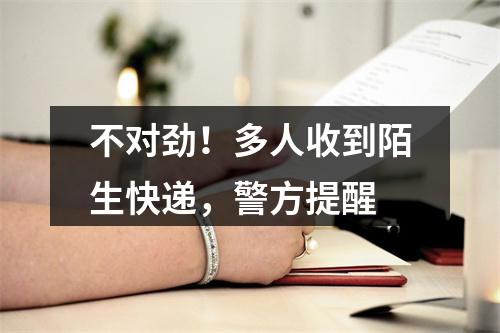 不对劲！多人收到陌生快递，警方提醒