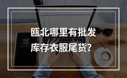 瓯北哪里有批发库存衣服尾货？
