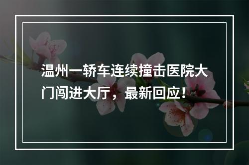 温州一轿车连续撞击医院大门闯进大厅，最新回应！