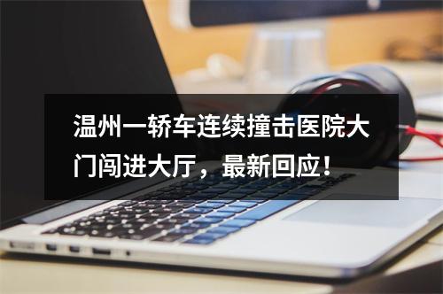 温州一轿车连续撞击医院大门闯进大厅，最新回应！