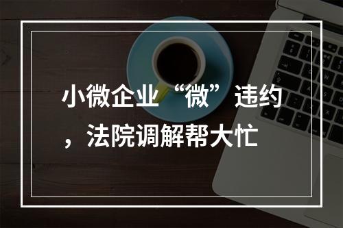 小微企业“微”违约，法院调解帮大忙
