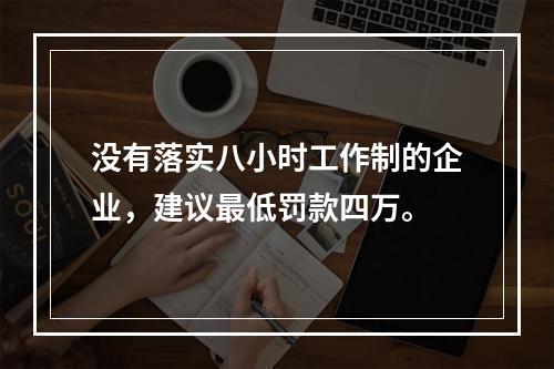 没有落实八小时工作制的企业，建议最低罚款四万。