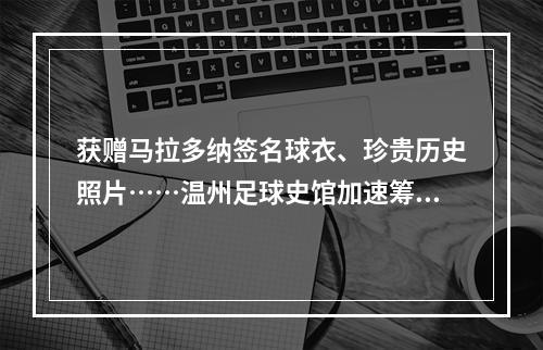 获赠马拉多纳签名球衣、珍贵历史照片……温州足球史馆加速筹建