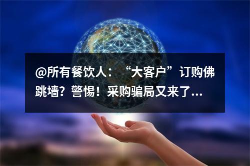 @所有餐饮人：“大客户”订购佛跳墙？警惕！采购骗局又来了……