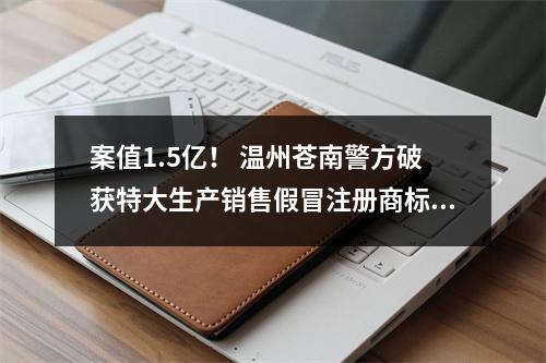 案值1.5亿！ 温州苍南警方破获特大生产销售假冒注册商标案