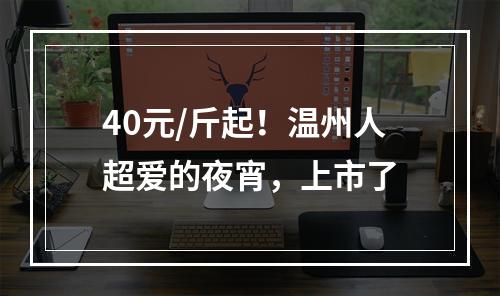 40元/斤起！温州人超爱的夜宵，上市了