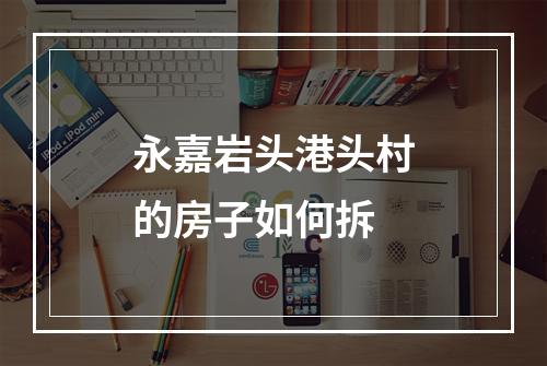 永嘉岩头港头村的房子如何拆