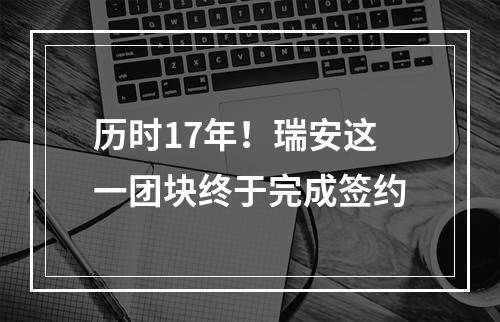 历时17年！瑞安这一团块终于完成签约