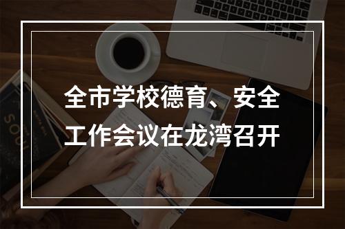 全市学校德育、安全工作会议在龙湾召开
