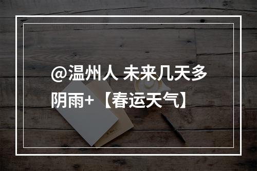 @温州人 未来几天多阴雨+【春运天气】