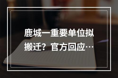 鹿城一重要单位拟搬迁？官方回应…