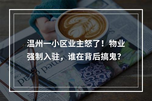 温州一小区业主怒了！物业强制入驻，谁在背后搞鬼？