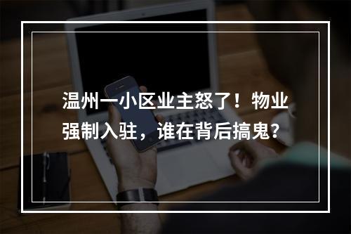 温州一小区业主怒了！物业强制入驻，谁在背后搞鬼？