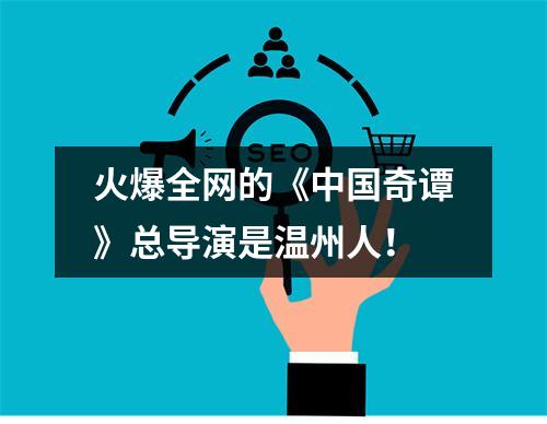 火爆全网的《中国奇谭》总导演是温州人！