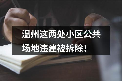温州这两处小区公共场地违建被拆除！