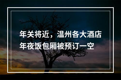 年关将近，温州各大酒店年夜饭包厢被预订一空
