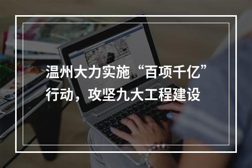 温州大力实施“百项千亿”行动，攻坚九大工程建设