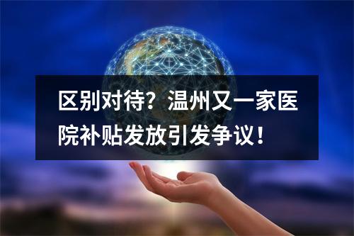 区别对待？温州又一家医院补贴发放引发争议！