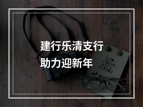 建行乐清支行助力迎新年