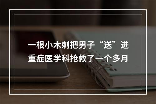一根小木刺把男子“送”进重症医学科抢救了一个多月