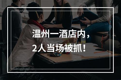 温州一酒店内，2人当场被抓！