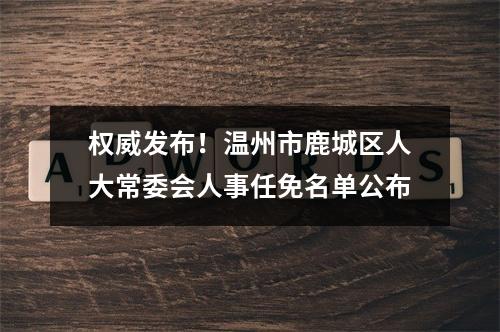 权威发布！温州市鹿城区人大常委会人事任免名单公布