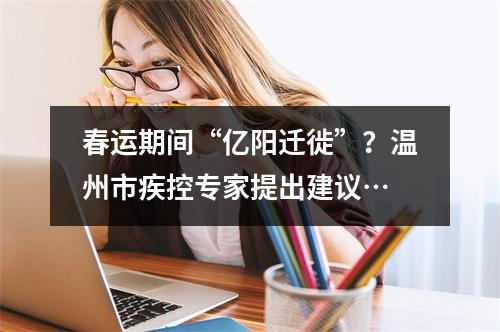 春运期间“亿阳迁徙”？温州市疾控专家提出建议…