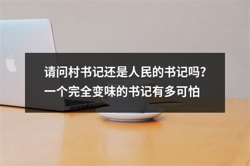 请问村书记还是人民的书记吗？一个完全变味的书记有多可怕