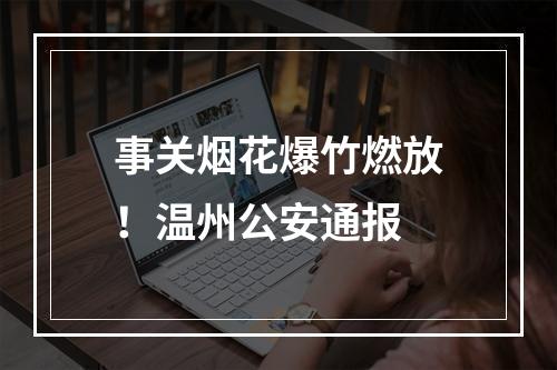 事关烟花爆竹燃放！温州公安通报