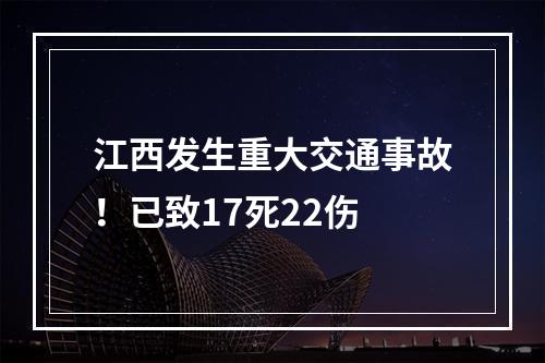 江西发生重大交通事故！已致17死22伤