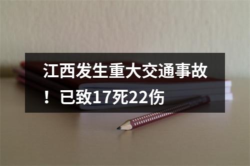 江西发生重大交通事故！已致17死22伤