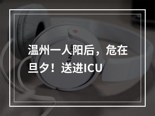 温州一人阳后，危在旦夕！送进ICU