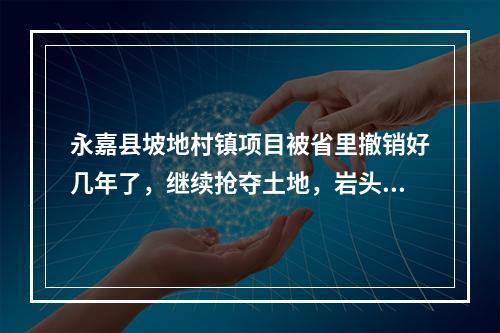 永嘉县坡地村镇项目被省里撤销好几年了，继续抢夺土地，岩头人被蒙在鼓里。